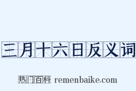 三月十六日反义词是什么意思的图片